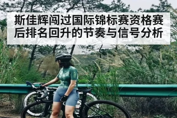 斯佳辉闯过国际锦标赛资格赛后排名回升的节奏与信号分析